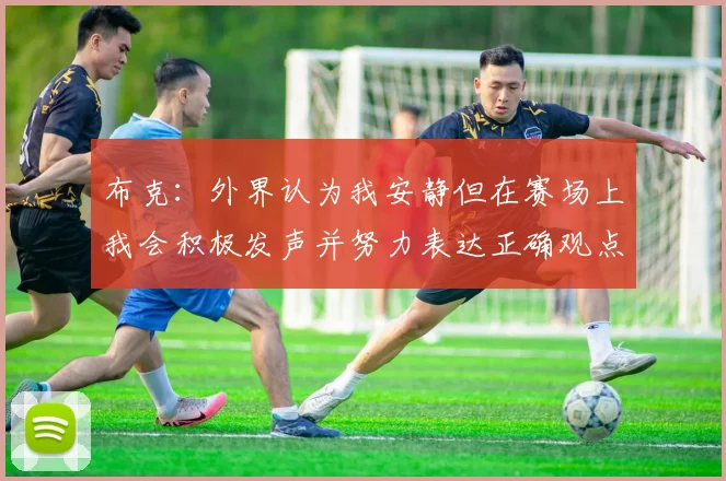 布克：外界认为我安静但在赛场上我会积极发声并努力表达正确观点
