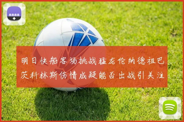 明日快船客场挑战猛龙伦纳德祖巴茨科林斯伤情成疑能否出战引关注
