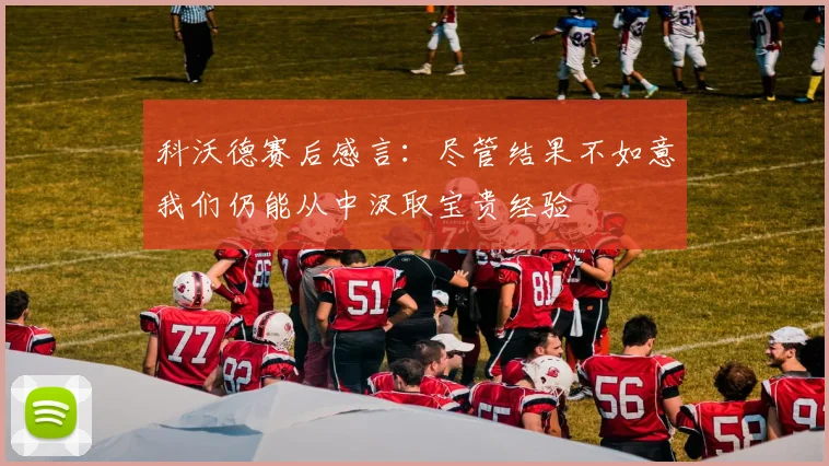 科沃德赛后感言：尽管结果不如意我们仍能从中汲取宝贵经验