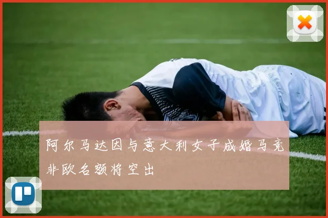 阿尔马达因与意大利女子成婚马竞非欧名额将空出