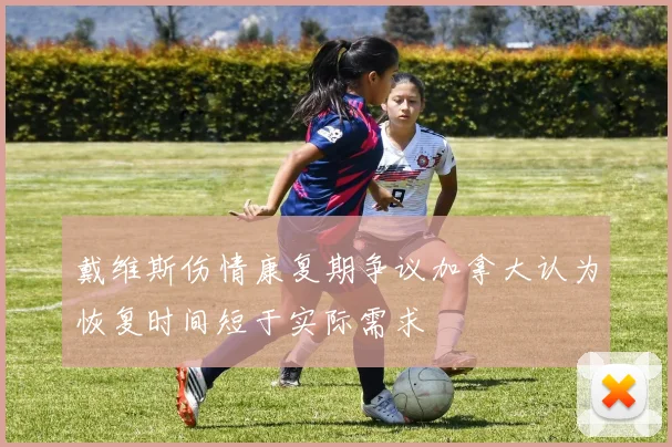 戴维斯伤情康复期争议加拿大认为恢复时间短于实际需求